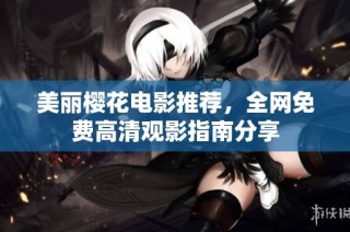 美丽樱花电影推荐，全网免费高清观影指南分享