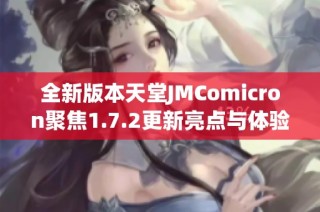全新版本天堂JMComicron聚焦1.7.2更新亮点与体验分享