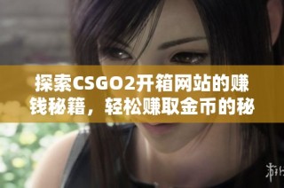 探索CSGO2开箱网站的赚钱秘籍，轻松赚取金币的秘诀分享