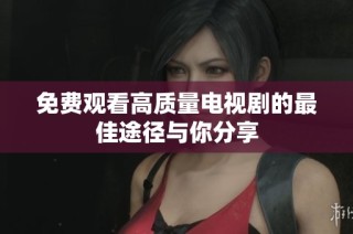 免费观看高质量电视剧的最佳途径与你分享
