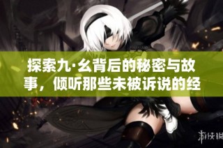 探索九·幺背后的秘密与故事，倾听那些未被诉说的经历