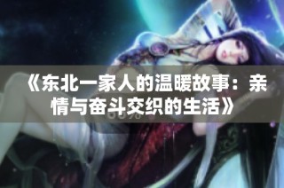《东北一家人的温暖故事：亲情与奋斗交织的生活》