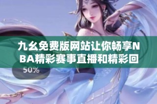 九幺免费版网站让你畅享NBA精彩赛事直播和精彩回放