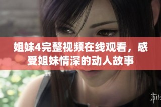 姐妹4完整视频在线观看，感受姐妹情深的动人故事