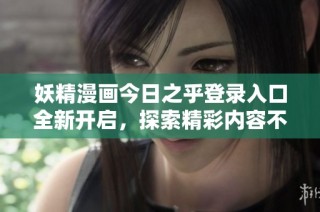 妖精漫画今日之乎登录入口全新开启，探索精彩内容不容错过