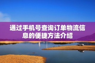 通过手机号查询订单物流信息的便捷方法介绍