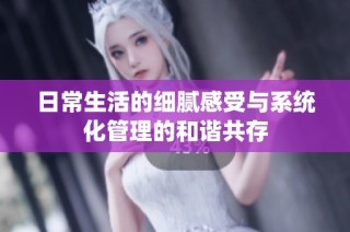 日常生活的细腻感受与系统化管理的和谐共存
