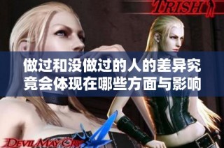 做过和没做过的人的差异究竟会体现在哪些方面与影响上