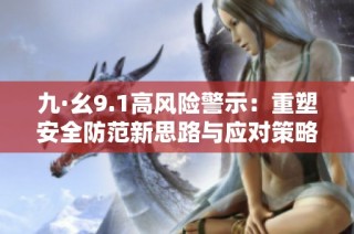 九·幺9.1高风险警示：重塑安全防范新思路与应对策略