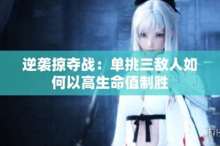 逆袭掠夺战：单挑三敌人如何以高生命值制胜