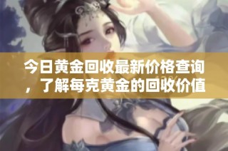 今日黄金回收最新价格查询，了解每克黄金的回收价值是多少