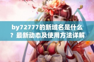 by72777的新域名是什么？最新动态及使用方法详解