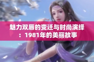 魅力双唇的变迁与时尚演绎：1981年的美丽故事