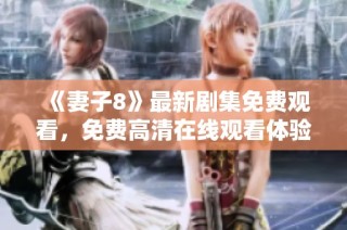 《妻子8》最新剧集免费观看，免费高清在线观看体验尽在此处