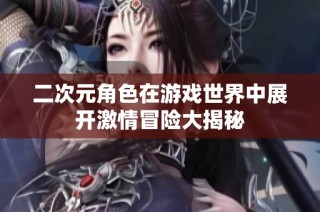 二次元角色在游戏世界中展开激情冒险大揭秘