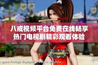 八戒视频平台免费在线畅享热门电视剧精彩观看体验