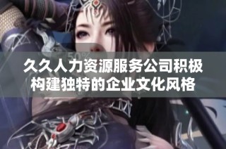 久久人力资源服务公司积极构建独特的企业文化风格