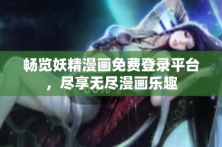 畅览妖精漫画免费登录平台，尽享无尽漫画乐趣