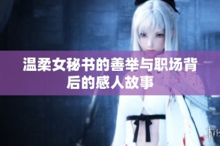 温柔女秘书的善举与职场背后的感人故事