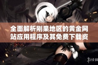 全面解析刚果地区的黄金网站应用程序及其免费下载资源大全