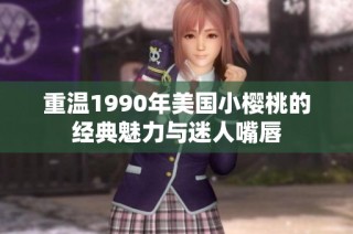重温1990年美国小樱桃的经典魅力与迷人嘴唇