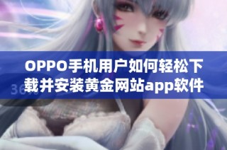 OPPO手机用户如何轻松下载并安装黄金网站app软件指南