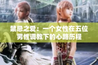 禁忌之爱：一个女性在五位男性调教下的心路历程