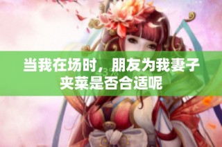 当我在场时，朋友为我妻子夹菜是否合适呢