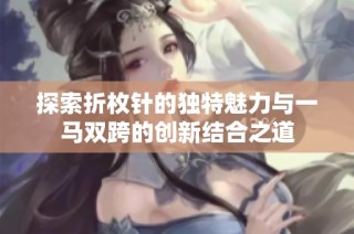 探索折枚针的独特魅力与一马双跨的创新结合之道