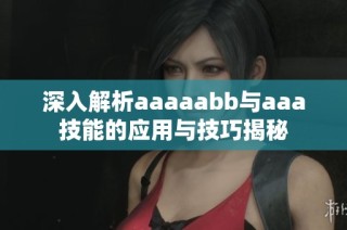 深入解析aaaaabb与aaa技能的应用与技巧揭秘