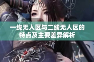 一线无人区与二线无人区的特点及主要差异解析