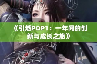《引燃POP1：一年间的创新与成长之旅》