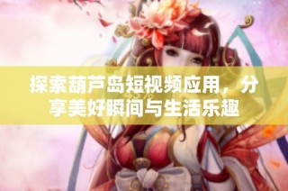 探索葫芦岛短视频应用，分享美好瞬间与生活乐趣