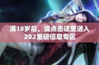 满18岁后，请点击这里进入202重磅信息专区