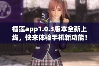 榴莲app1.0.3版本全新上线，快来体验手机新功能！