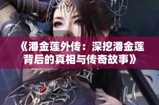 《潘金莲外传：深挖潘金莲背后的真相与传奇故事》