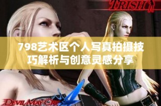 798艺术区个人写真拍摄技巧解析与创意灵感分享