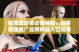 榴莲爱好者必备神器：畅享榴莲推广应用网站入口指南