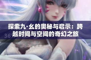 探索九·幺的奥秘与启示：跨越时间与空间的奇幻之旅