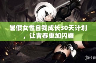 暑假女性自我成长30天计划，让青春更加闪耀