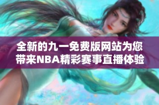 全新的九一免费版网站为您带来NBA精彩赛事直播体验