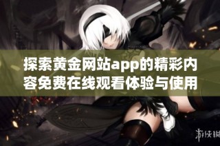 探索黄金网站app的精彩内容免费在线观看体验与使用指南
