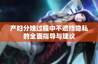 产妇分娩过程中不遮挡隐私的全面指导与建议