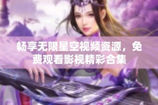 畅享无限星空视频资源，免费观看影视精彩合集