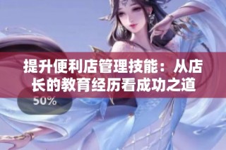 提升便利店管理技能：从店长的教育经历看成功之道
