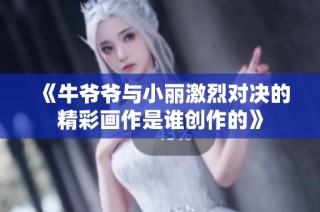 《牛爷爷与小丽激烈对决的精彩画作是谁创作的》