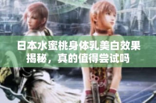 日本水蜜桃身体乳美白效果揭秘，真的值得尝试吗