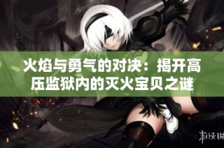 火焰与勇气的对决：揭开高压监狱内的灭火宝贝之谜
