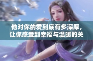 他对你的爱到底有多深厚，让你感受到幸福与温暖的关键是什么