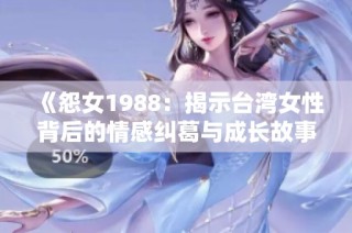 《怨女1988：揭示台湾女性背后的情感纠葛与成长故事》